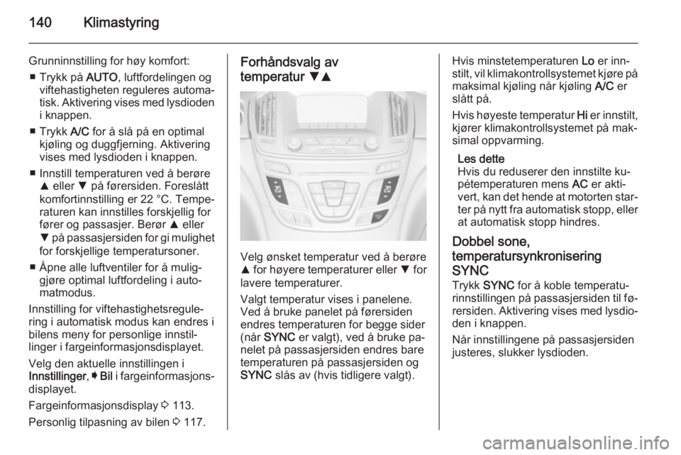 OPEL INSIGNIA 2014 Instruksjonsbok 140Klimastyring
Grunninnstilling for høy komfort:■ Trykk på AUTO, luftfordelingen og
viftehastigheten reguleres automa‐
tisk. Aktivering vises med lysdioden
i knappen.
■ Trykk A/C for å sl OPEL INSIGNIA 2014 Instruksjonsbok 140Klimastyring
Grunninnstilling for høy komfort:■ Trykk på AUTO, luftfordelingen og
viftehastigheten reguleres automa‐
tisk. Aktivering vises med lysdioden
i knappen.
■ Trykk A/C for å sl