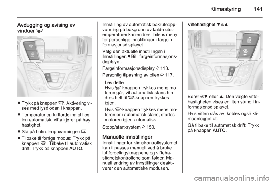 OPEL INSIGNIA 2014 Instruksjonsbok Klimastyring141
Avdugging og avising av
vinduer V
■
Trykk på knappen V. Aktivering vi‐
ses med lysdioden i knappen.
■ Temperatur og luftfordeling stilles inn automatisk, vifta kjører på hø OPEL INSIGNIA 2014 Instruksjonsbok Klimastyring141
Avdugging og avising av
vinduer V
■
Trykk på knappen V. Aktivering vi‐
ses med lysdioden i knappen.
■ Temperatur og luftfordeling stilles inn automatisk, vifta kjører på hø