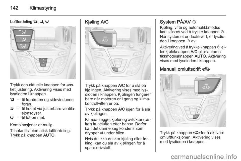 OPEL INSIGNIA 2014 Instruksjonsbok 142Klimastyring
Luftfordeling l, M , K
Trykk den aktuelle knappen for øns‐
ket justering. Aktivering vises med lysdioden i knappen.
l=til frontruten og sidevinduene
foran.M=til hodet via justerbare OPEL INSIGNIA 2014 Instruksjonsbok 142Klimastyring
Luftfordeling l, M , K
Trykk den aktuelle knappen for øns‐
ket justering. Aktivering vises med lysdioden i knappen.
l=til frontruten og sidevinduene
foran.M=til hodet via justerbare