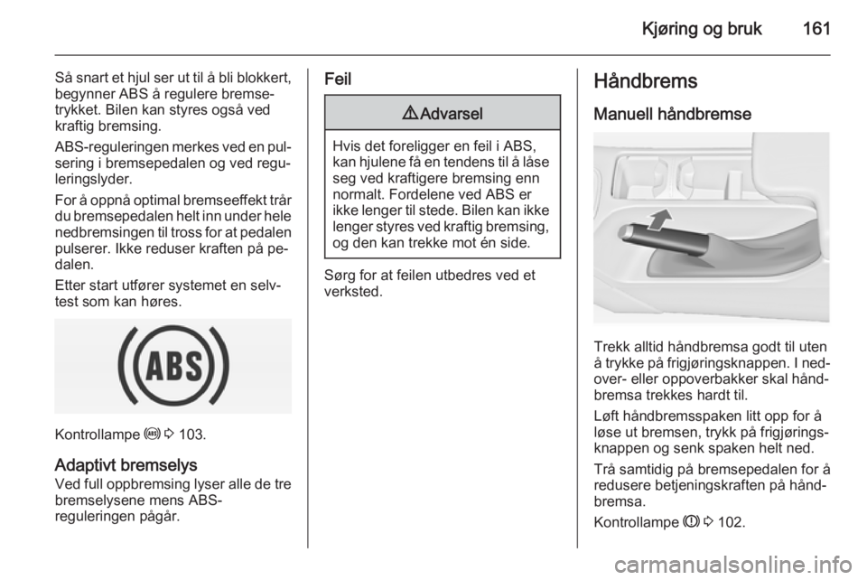 OPEL INSIGNIA 2014 Instruksjonsbok Kjøring og bruk161
Så snart et hjul ser ut til å bli blokkert,begynner ABS å regulere bremse‐
trykket. Bilen kan styres også ved
kraftig bremsing.
ABS-reguleringen merkes ved en pul‐
sering i OPEL INSIGNIA 2014 Instruksjonsbok Kjøring og bruk161
Så snart et hjul ser ut til å bli blokkert,begynner ABS å regulere bremse‐
trykket. Bilen kan styres også ved
kraftig bremsing.
ABS-reguleringen merkes ved en pul‐
sering i