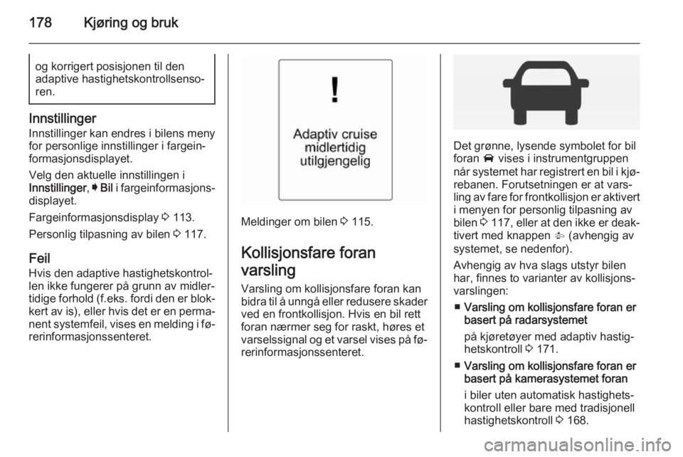 OPEL INSIGNIA 2014 Instruksjonsbok 178Kjøring og brukog korrigert posisjonen til den
adaptive hastighetskontrollsenso‐
ren.
Innstillinger
Innstillinger kan endres i bilens meny for personlige innstillinger i fargein‐
formasjonsdis OPEL INSIGNIA 2014 Instruksjonsbok 178Kjøring og brukog korrigert posisjonen til den
adaptive hastighetskontrollsenso‐
ren.
Innstillinger
Innstillinger kan endres i bilens meny for personlige innstillinger i fargein‐
formasjonsdis