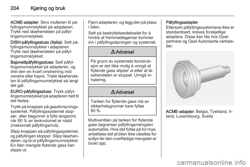 OPEL INSIGNIA 2014 Instruksjonsbok 204Kjøring og bruk
ACME-adapter: Skru mutteren til på‐
fyllingsmunnstykket på adapteren. Trykk ned låsehendelen på påfyl‐
lingsmunnstykket.
DISH-påfyllingsstuss (Italia): Sett på‐
fylli OPEL INSIGNIA 2014 Instruksjonsbok 204Kjøring og bruk
ACME-adapter: Skru mutteren til på‐
fyllingsmunnstykket på adapteren. Trykk ned låsehendelen på påfyl‐
lingsmunnstykket.
DISH-påfyllingsstuss (Italia): Sett på‐
fylli