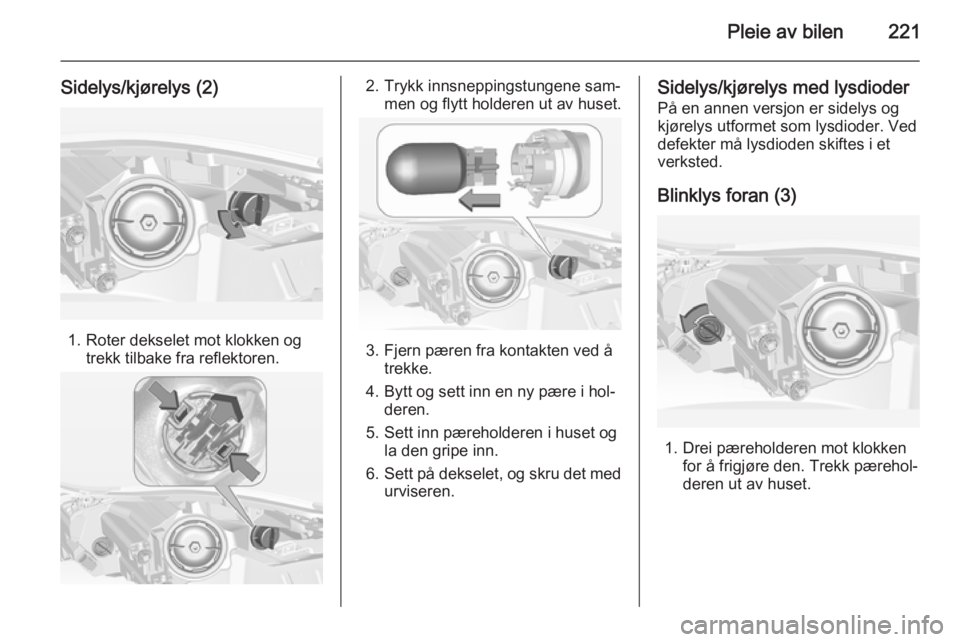 OPEL INSIGNIA 2014  Instruksjonsbok Pleie av bilen221
Sidelys/kjørelys (2)
1. Roter dekselet mot klokken ogtrekk tilbake fra reflektoren.
2. Trykk innsneppingstungene sam‐men og flytt holderen ut av huset.
3. Fjern pæren fra kontakt