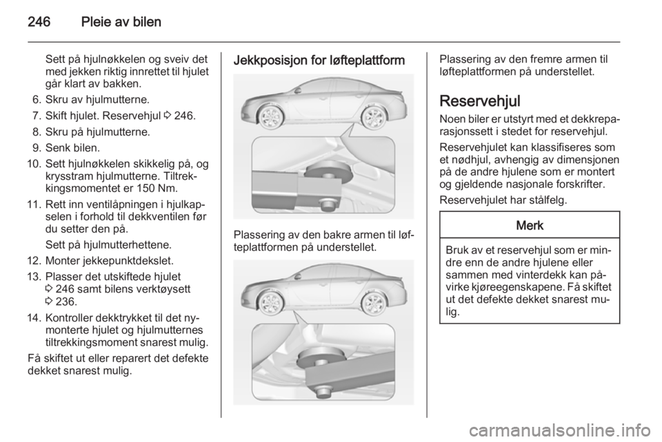 OPEL INSIGNIA 2014 Instruksjonsbok 246Pleie av bilen
Sett på hjulnøkkelen og sveiv det
med jekken riktig innrettet til hjulet går klart av bakken.
6. Skru av hjulmutterne.
7. Skift hjulet. Reservehjul 3 246.
8. Skru på hjulmuttern OPEL INSIGNIA 2014 Instruksjonsbok 246Pleie av bilen
Sett på hjulnøkkelen og sveiv det
med jekken riktig innrettet til hjulet går klart av bakken.
6. Skru av hjulmutterne.
7. Skift hjulet. Reservehjul 3 246.
8. Skru på hjulmuttern