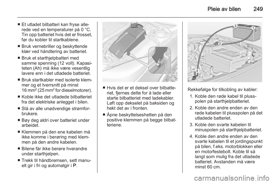 OPEL INSIGNIA 2014  Instruksjonsbok Pleie av bilen249
■ Et utladet bilbatteri kan fryse alle‐rede ved en temperaturer på 0 °C.
Tin opp batteriet hvis det er frosset,
før du kobler til startkablene.
■ Bruk vernebriller og beskyt
