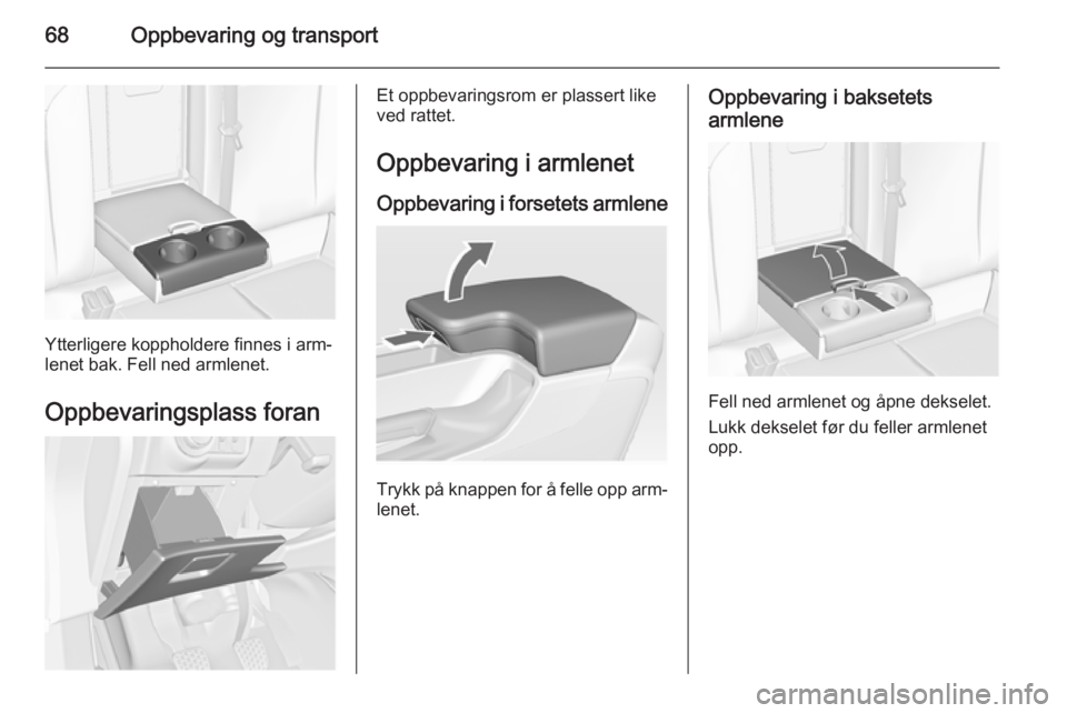 OPEL INSIGNIA 2014 Instruksjonsbok 68Oppbevaring og transport
Ytterligere koppholdere finnes i arm‐
lenet bak. Fell ned armlenet.
Oppbevaringsplass foran
Et oppbevaringsrom er plassert like
ved rattet.
Oppbevaring i armlenet Oppbevar OPEL INSIGNIA 2014 Instruksjonsbok 68Oppbevaring og transport
Ytterligere koppholdere finnes i arm‐
lenet bak. Fell ned armlenet.
Oppbevaringsplass foran
Et oppbevaringsrom er plassert like
ved rattet.
Oppbevaring i armlenet Oppbevar