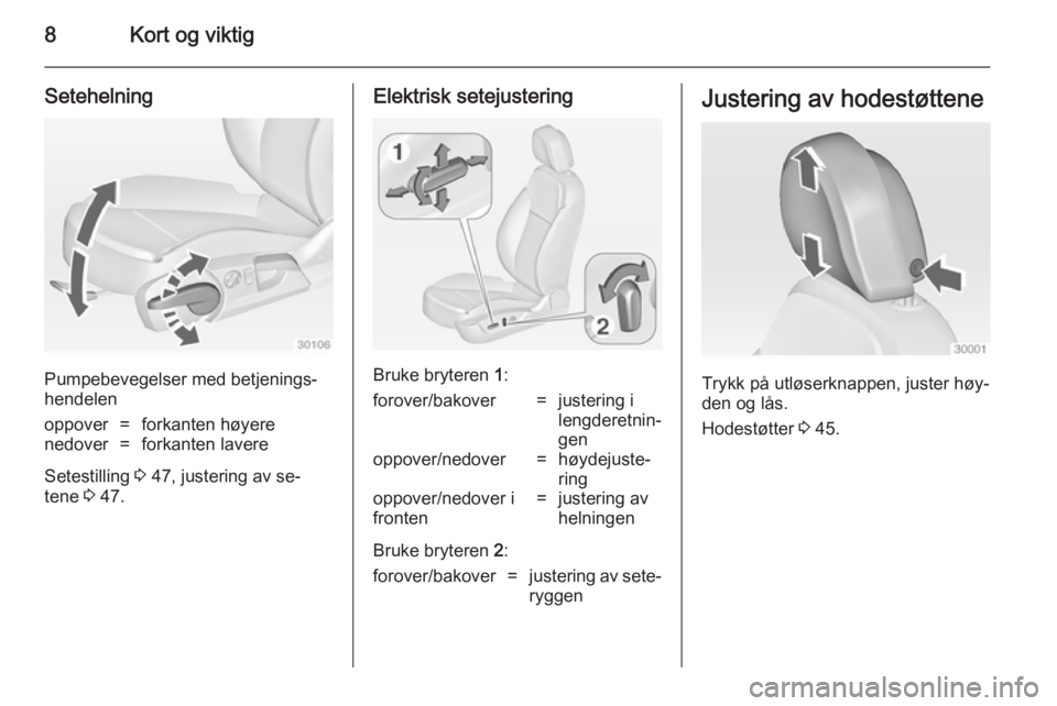 OPEL INSIGNIA 2014  Instruksjonsbok 8Kort og viktig
Setehelning
Pumpebevegelser med betjenings‐
hendelen
oppover=forkanten høyerenedover=forkanten lavere
Setestilling  3 47, justering av se‐
tene  3 47.
Elektrisk setejustering
Bruk