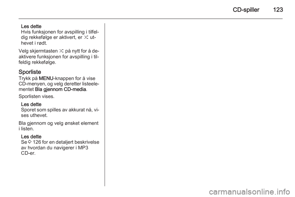 OPEL INSIGNIA 2014.5 Brukerhåndbok for infotainmentsystem CD-spiller123
Les dette
Hvis funksjonen for avspilling i tilfel‐
dig rekkefølge er aktivert, er 9 ut‐
hevet i rødt.
Velg skjermtasten 9 på nytt for å de‐
aktivere funksjonen for avspilling OPEL INSIGNIA 2014.5 Brukerhåndbok for infotainmentsystem CD-spiller123
Les dette
Hvis funksjonen for avspilling i tilfel‐
dig rekkefølge er aktivert, er 9 ut‐
hevet i rødt.
Velg skjermtasten 9 på nytt for å de‐
aktivere funksjonen for avspilling