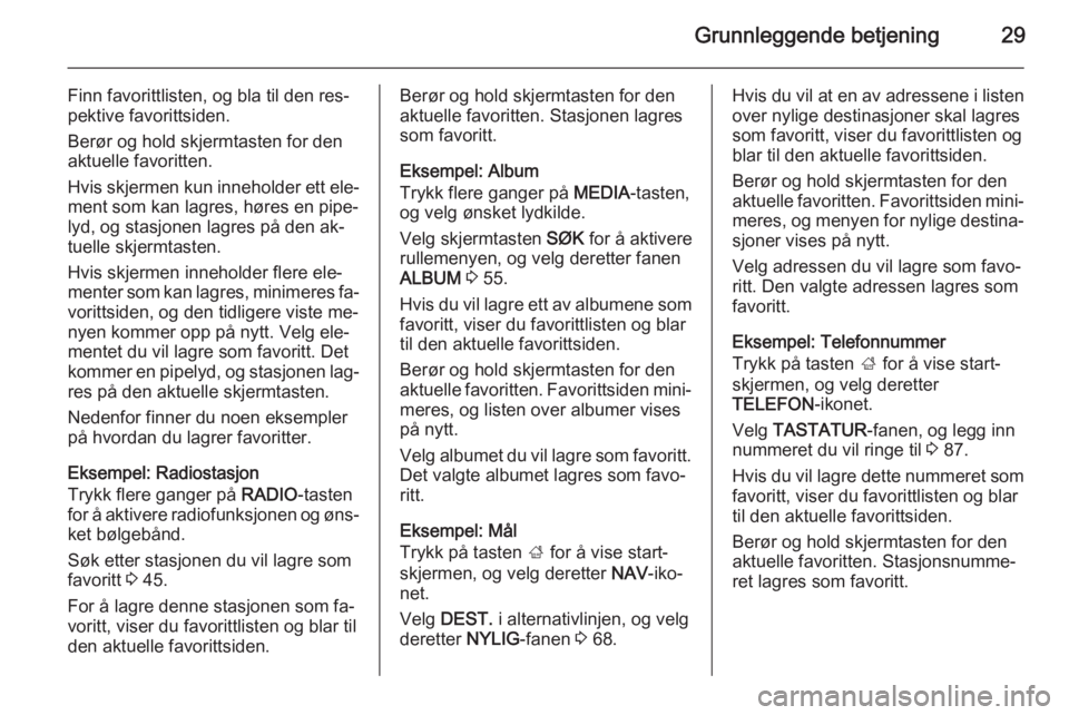 OPEL INSIGNIA 2014.5 Brukerhåndbok for infotainmentsystem Grunnleggende betjening29
Finn favorittlisten, og bla til den res‐
pektive favorittsiden.
Berør og hold skjermtasten for den
aktuelle favoritten.
Hvis skjermen kun inneholder ett ele‐
ment som ka OPEL INSIGNIA 2014.5 Brukerhåndbok for infotainmentsystem Grunnleggende betjening29
Finn favorittlisten, og bla til den res‐
pektive favorittsiden.
Berør og hold skjermtasten for den
aktuelle favoritten.
Hvis skjermen kun inneholder ett ele‐
ment som ka