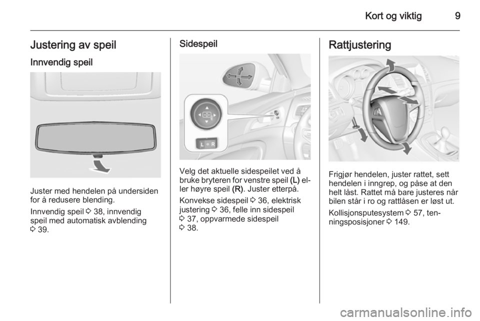 OPEL INSIGNIA 2014.5  Instruksjonsbok Kort og viktig9Justering av speilInnvendig speil
Juster med hendelen på undersiden
for å redusere blending.
Innvendig speil  3 38, innvendig
speil med automatisk avblending
3  39.
Sidespeil
Velg det