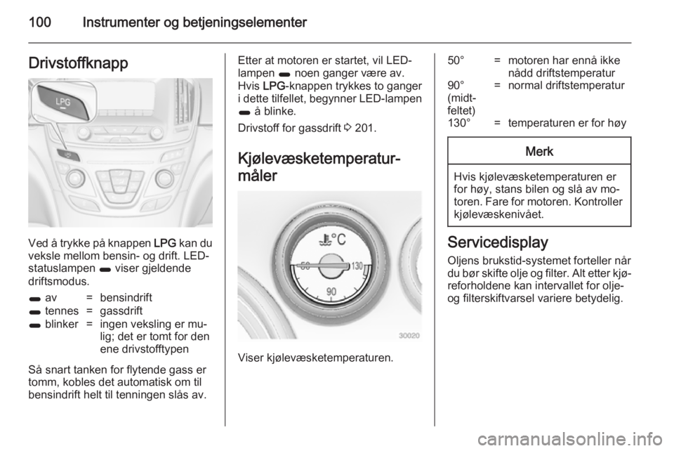 OPEL INSIGNIA 2014.5  Instruksjonsbok 100Instrumenter og betjeningselementerDrivstoffknapp
Ved å trykke på knappen LPG kan du
veksle mellom bensin- og drift. LED-
statuslampen  1 viser gjeldende
driftsmodus.
1  av=bensindrift1 tennes=ga