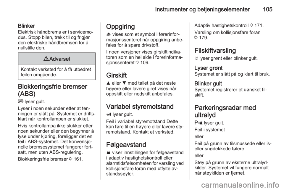 OPEL INSIGNIA 2014.5  Instruksjonsbok Instrumenter og betjeningselementer105
BlinkerElektrisk håndbrems er i servicemo‐dus. Stopp bilen, trekk til og frigjør
den elektriske håndbremsen for å
nullstille den.9 Advarsel
Kontakt verkste