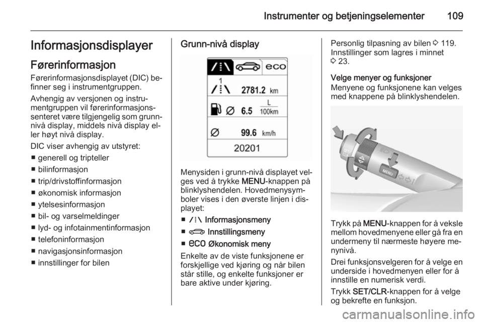 OPEL INSIGNIA 2014.5  Instruksjonsbok Instrumenter og betjeningselementer109Informasjonsdisplayer
Førerinformasjon
Førerinformasjonsdisplayet (DIC) be‐ finner seg i instrumentgruppen.
Avhengig av versjonen og instru‐
mentgruppen vil