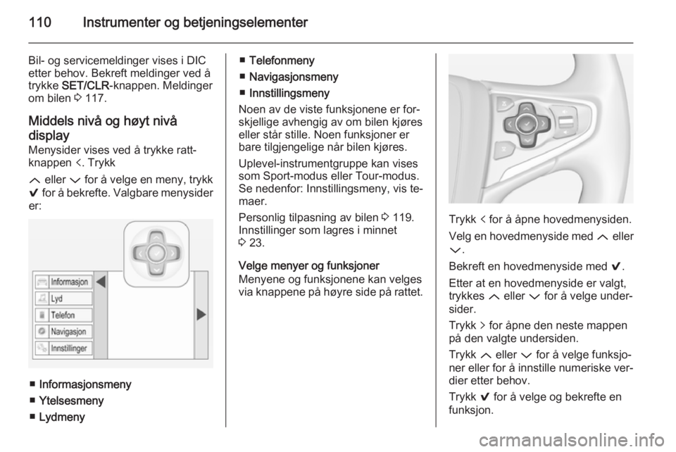 OPEL INSIGNIA 2014.5  Instruksjonsbok 110Instrumenter og betjeningselementer
Bil- og servicemeldinger vises i DIC
etter behov. Bekreft meldinger ved å
trykke  SET/CLR -knappen. Meldinger
om bilen  3 117.
Middels nivå og høyt nivå
disp