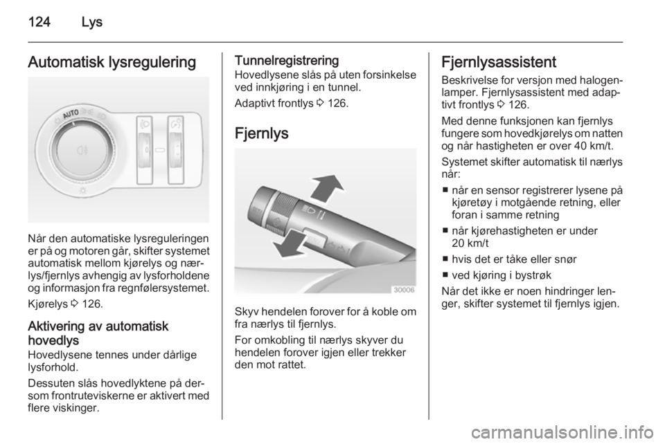 OPEL INSIGNIA 2014.5  Instruksjonsbok 124LysAutomatisk lysregulering
Når den automatiske lysreguleringen
er på og motoren går, skifter systemet
automatisk mellom kjørelys og nær‐
lys/fjernlys avhengig av lysforholdene og informasjo