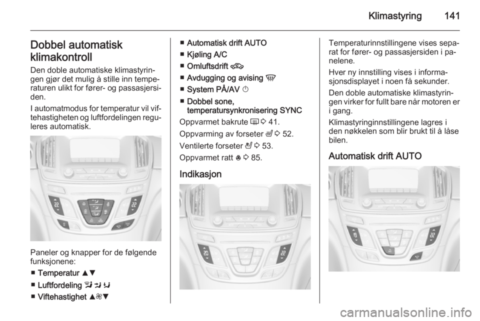 OPEL INSIGNIA 2014.5  Instruksjonsbok Klimastyring141Dobbel automatisk
klimakontroll
Den doble automatiske klimastyrin‐
gen gjør det mulig å stille inn tempe‐
raturen ulikt for fører- og passasjersi‐ den.
I automatmodus for tempe