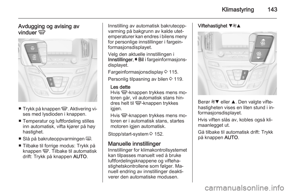 OPEL INSIGNIA 2014.5  Instruksjonsbok Klimastyring143
Avdugging og avising av
vinduer  V
■
Trykk på knappen  V. Aktivering vi‐
ses med lysdioden i knappen.
■ Temperatur og luftfordeling stilles inn automatisk, vifta kjører på hø