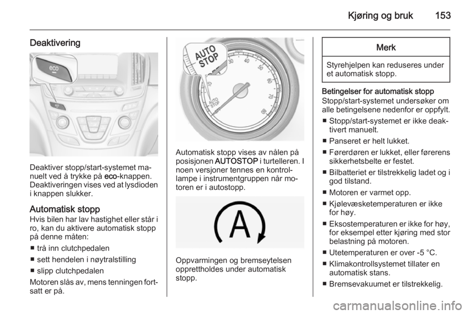 OPEL INSIGNIA 2014.5  Instruksjonsbok Kjøring og bruk153
Deaktivering
Deaktiver stopp/start-systemet ma‐
nuelt ved å trykke på  eco-knappen.
Deaktiveringen vises ved at lysdioden i knappen slukker.
Automatisk stopp Hvis bilen har lav