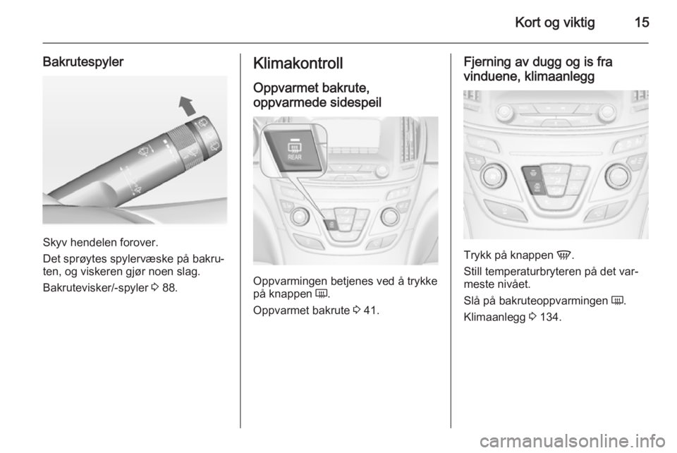 OPEL INSIGNIA 2014.5  Instruksjonsbok Kort og viktig15
Bakrutespyler
Skyv hendelen forover.
Det sprøytes spylervæske på bakru‐
ten, og viskeren gjør noen slag.
Bakrutevisker/-spyler  3 88.
Klimakontroll
Oppvarmet bakrute,
oppvarmede