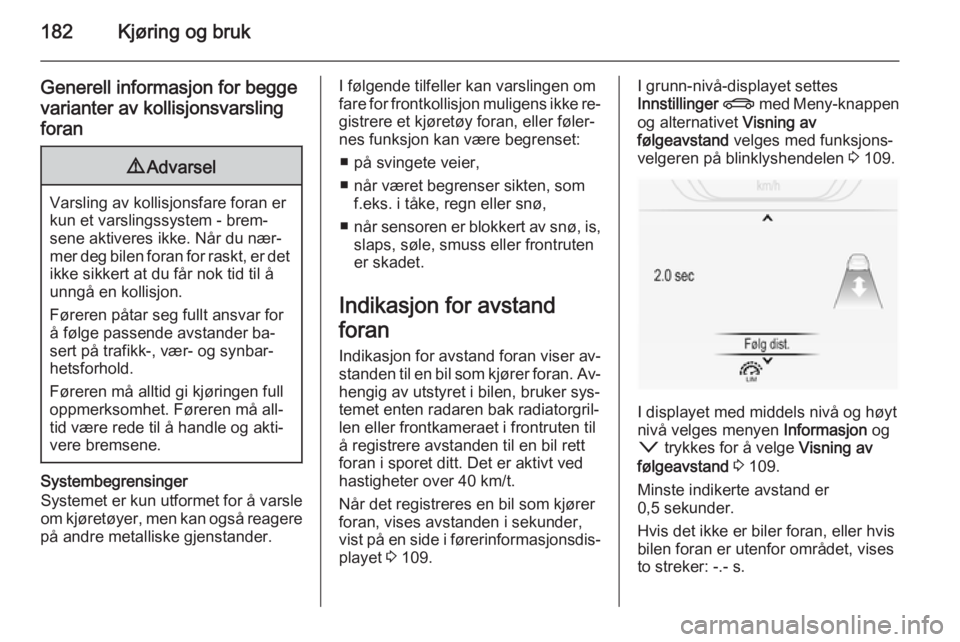 OPEL INSIGNIA 2014.5  Instruksjonsbok 182Kjøring og bruk
Generell informasjon for begge
varianter av kollisjonsvarsling
foran9 Advarsel
Varsling av kollisjonsfare foran er
kun et varslingssystem - brem‐
sene aktiveres ikke. Når du næ