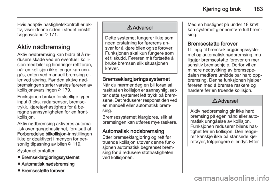 OPEL INSIGNIA 2014.5  Instruksjonsbok Kjøring og bruk183
Hvis adaptiv hastighetskontroll er ak‐
tiv, viser denne siden i stedet innstilt
følgeavstand  3 171.
Aktiv nødbremsing
Aktiv nødbremsing kan bidra til å re‐
dusere skade ve