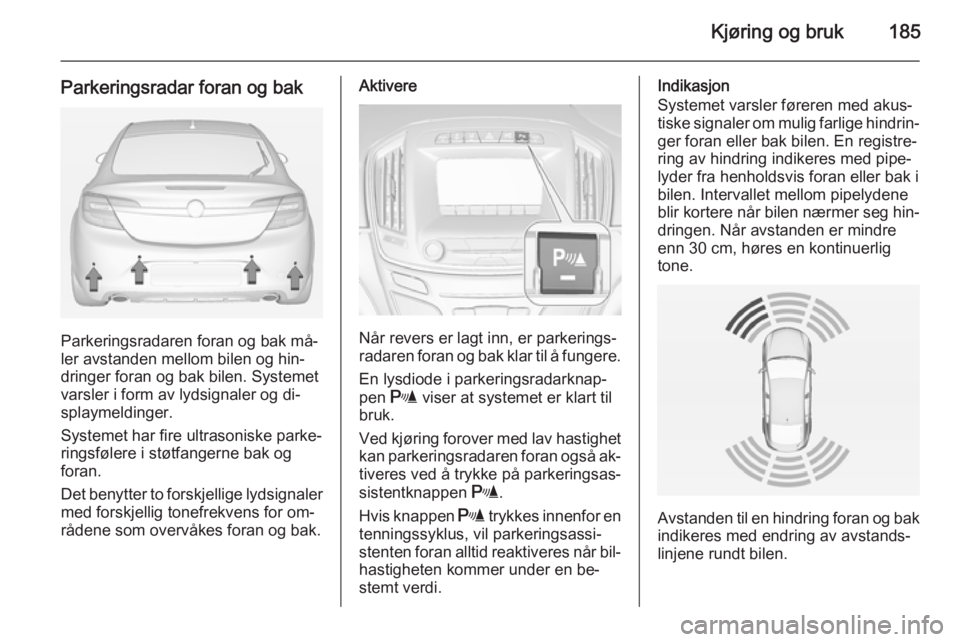 OPEL INSIGNIA 2014.5 Instruksjonsbok Kjøring og bruk185
Parkeringsradar foran og bak
Parkeringsradaren foran og bak må‐
ler avstanden mellom bilen og hin‐
dringer foran og bak bilen. Systemet
varsler i form av lydsignaler og di‐
OPEL INSIGNIA 2014.5 Instruksjonsbok Kjøring og bruk185
Parkeringsradar foran og bak
Parkeringsradaren foran og bak må‐
ler avstanden mellom bilen og hin‐
dringer foran og bak bilen. Systemet
varsler i form av lydsignaler og di‐