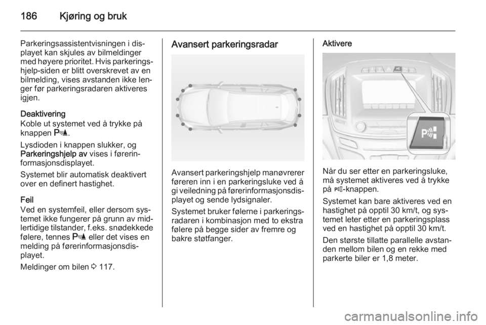 OPEL INSIGNIA 2014.5 Instruksjonsbok 186Kjøring og bruk
Parkeringsassistentvisningen i dis‐playet kan skjules av bilmeldingermed høyere prioritet. Hvis parkerings‐ hjelp-siden er blitt overskrevet av en
bilmelding, vises avstanden OPEL INSIGNIA 2014.5 Instruksjonsbok 186Kjøring og bruk
Parkeringsassistentvisningen i dis‐playet kan skjules av bilmeldingermed høyere prioritet. Hvis parkerings‐ hjelp-siden er blitt overskrevet av en
bilmelding, vises avstanden
