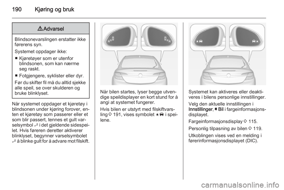 OPEL INSIGNIA 2014.5  Instruksjonsbok 190Kjøring og bruk9Advarsel
Blindsonevarslingen erstatter ikke
førerens syn.
Systemet oppdager ikke: ■ Kjøretøyer som er utenfor blindsonen, som kan nærme
seg raskt.
■ Fotgjengere, syklister 