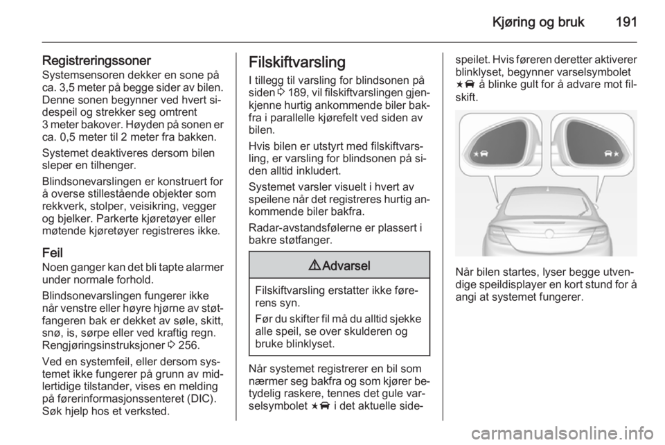 OPEL INSIGNIA 2014.5  Instruksjonsbok Kjøring og bruk191
RegistreringssonerSystemsensoren dekker en sone på
ca. 3,5 meter på begge sider av bilen.
Denne sonen begynner ved hvert si‐
despeil og strekker seg omtrent
3 meter bakover. H�