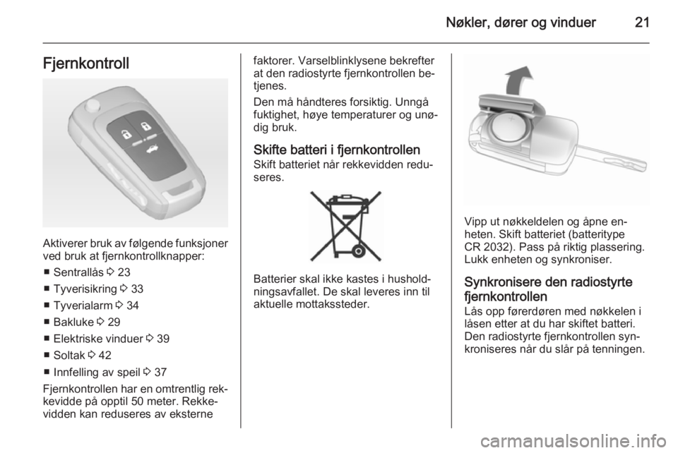 OPEL INSIGNIA 2014.5  Instruksjonsbok Nøkler, dører og vinduer21Fjernkontroll
Aktiverer bruk av følgende funksjonerved bruk at fjernkontrollknapper:
■ Sentrallås  3 23
■ Tyverisikring  3 33
■ Tyverialarm  3 34
■ Bakluke  3 29
