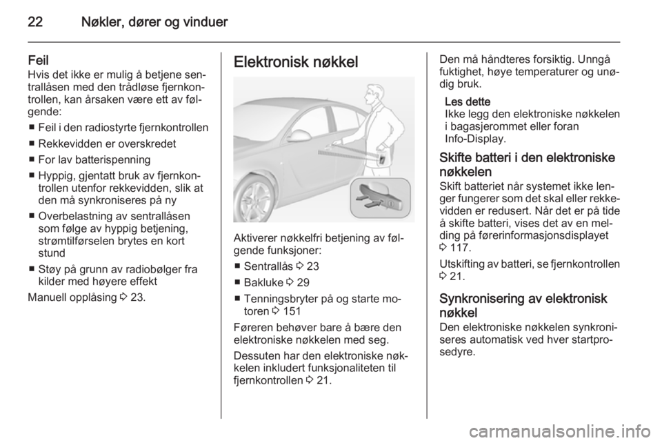 OPEL INSIGNIA 2014.5  Instruksjonsbok 22Nøkler, dører og vinduer
Feil
Hvis det ikke er mulig å betjene sen‐
trallåsen med den trådløse fjernkon‐
trollen, kan årsaken være ett av føl‐
gende:
■ Feil i den radiostyrte fjernk