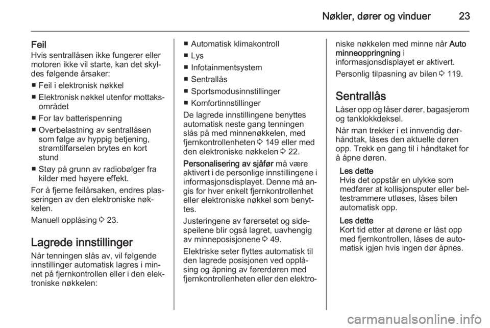 OPEL INSIGNIA 2014.5  Instruksjonsbok Nøkler, dører og vinduer23
FeilHvis sentrallåsen ikke fungerer ellermotoren ikke vil starte, kan det skyl‐ des følgende årsaker:
■ Feil i elektronisk nøkkel
■ Elektronisk nøkkel utenfor m