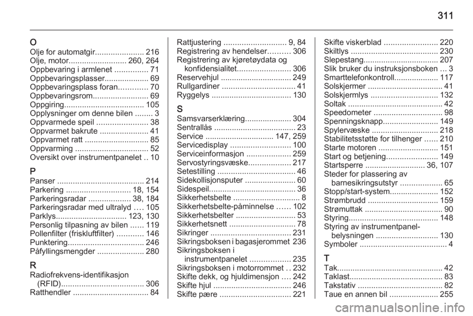 OPEL INSIGNIA 2014.5  Instruksjonsbok 311
O
Olje for automatgir ......................216
Olje, motor .......................... 260, 264
Oppbevaring i armlenet  ...............71
Oppbevaringsplasser.................... 69
Oppbevaringspla