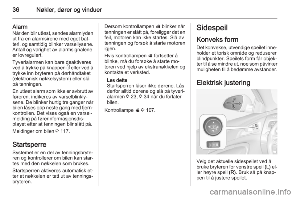 OPEL INSIGNIA 2014.5  Instruksjonsbok 36Nøkler, dører og vinduer
AlarmNår den blir utløst, sendes alarmlydenut fra en alarmsirene med eget bat‐
teri, og samtidig blinker varsellysene.
Antall og varighet av alarmsignalene
er lovregul
