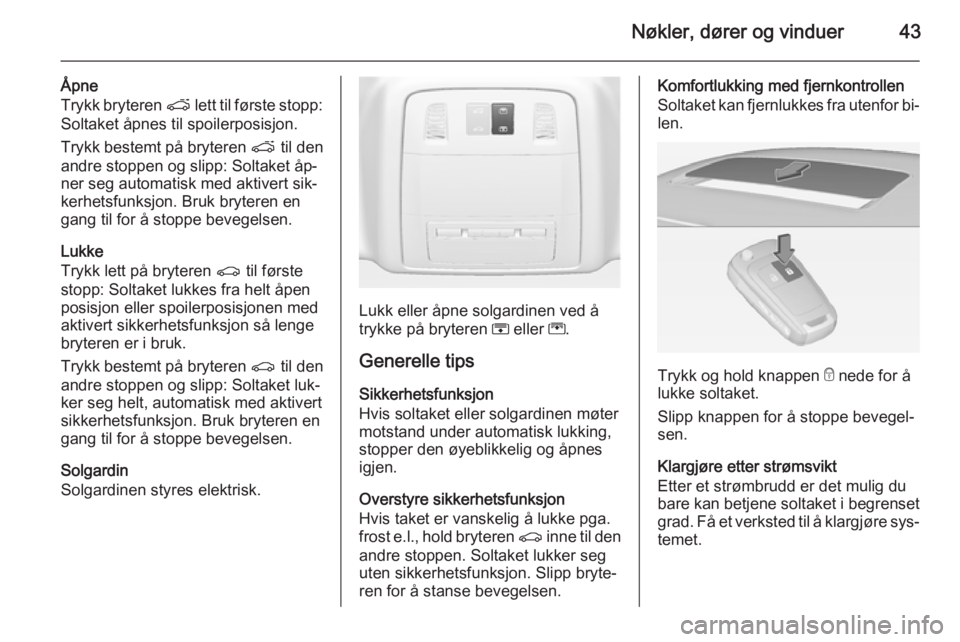 OPEL INSIGNIA 2014.5  Instruksjonsbok Nøkler, dører og vinduer43
Åpne
Trykk bryteren  p lett til første stopp:
Soltaket åpnes til spoilerposisjon.
Trykk bestemt på bryteren  p til den
andre stoppen og slipp: Soltaket åp‐
ner seg 