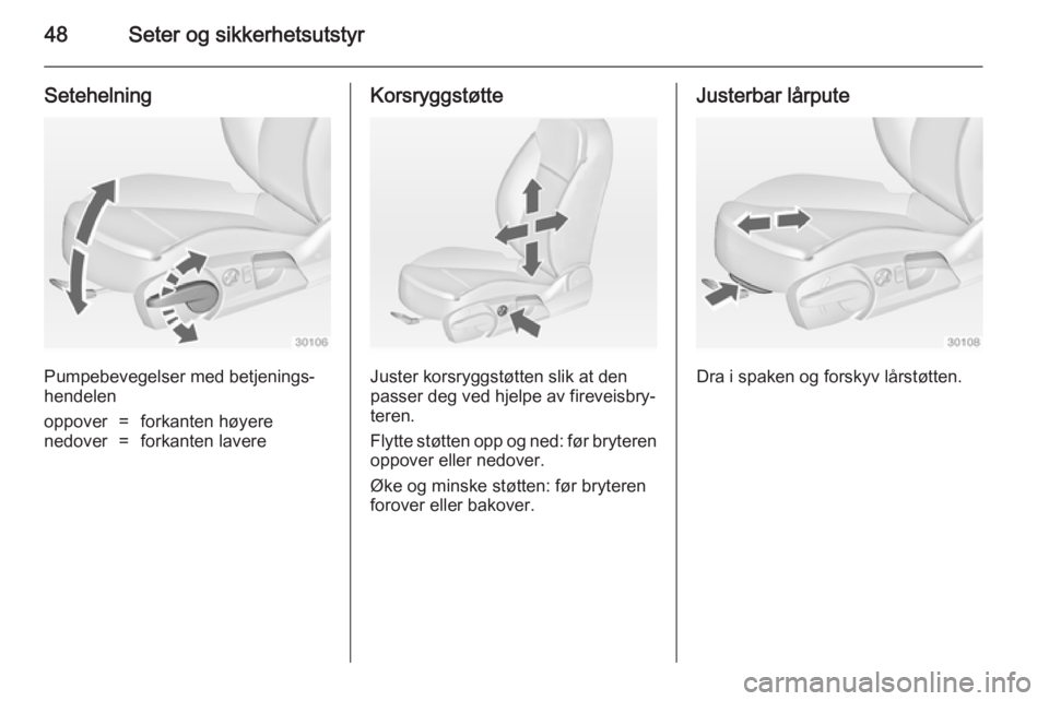OPEL INSIGNIA 2014.5  Instruksjonsbok 48Seter og sikkerhetsutstyr
Setehelning
Pumpebevegelser med betjenings‐
hendelen
oppover=forkanten høyerenedover=forkanten lavereKorsryggstøtte
Juster korsryggstøtten slik at den
passer deg ved h