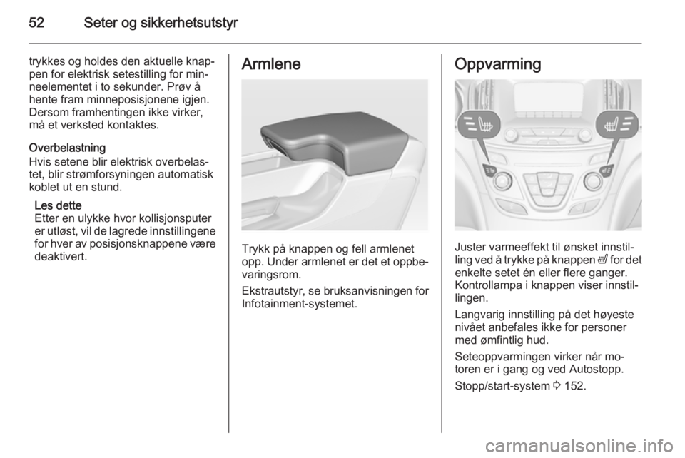 OPEL INSIGNIA 2014.5  Instruksjonsbok 52Seter og sikkerhetsutstyr
trykkes og holdes den aktuelle knap‐
pen for elektrisk setestilling for min‐
neelementet i to sekunder. Prøv å
hente fram minneposisjonene igjen.
Dersom framhentingen