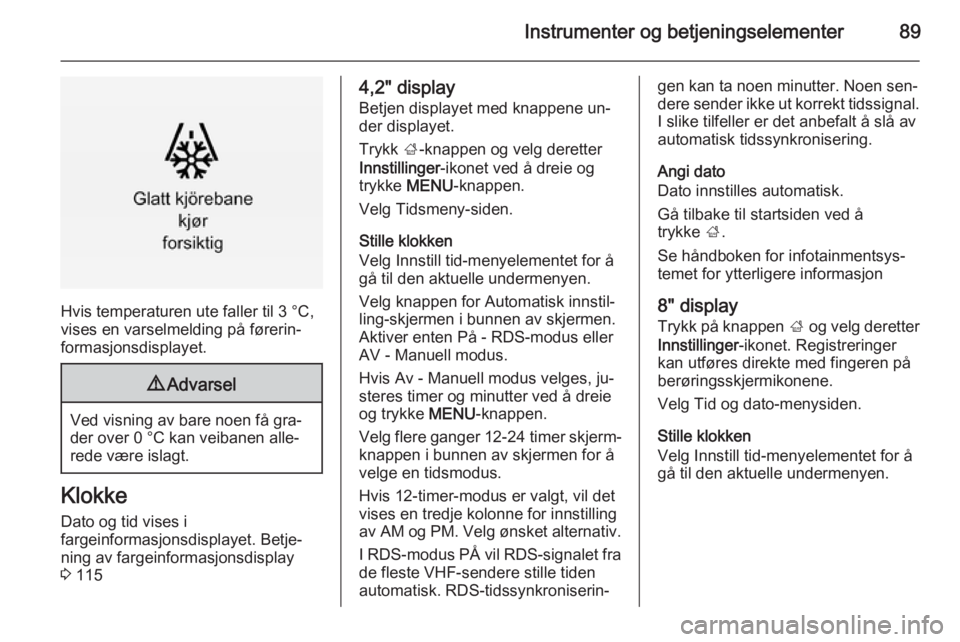 OPEL INSIGNIA 2014.5  Instruksjonsbok Instrumenter og betjeningselementer89
Hvis temperaturen ute faller til 3 °C,
vises en varselmelding på førerin‐
formasjonsdisplayet.
9 Advarsel
Ved visning av bare noen få gra‐
der over 0 °C 