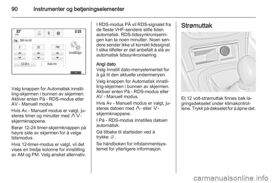 OPEL INSIGNIA 2014.5  Instruksjonsbok 90Instrumenter og betjeningselementer
Velg knappen for Automatisk innstil‐
ling-skjermen i bunnen av skjermen.
Aktiver enten På - RDS-modus eller
AV - Manuell modus.
Hvis Av - Manuell modus er valg