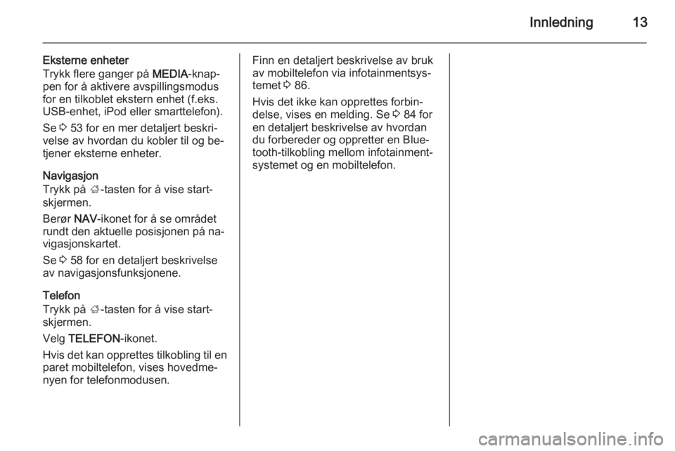OPEL INSIGNIA 2015  Brukerhåndbok for infotainmentsystem Innledning13
Eksterne enheter
Trykk flere ganger på  MEDIA-knap‐
pen for å aktivere avspillingsmodus
for en tilkoblet ekstern enhet (f.eks.
USB-enhet, iPod eller smarttelefon).
Se  3 53 for en mer