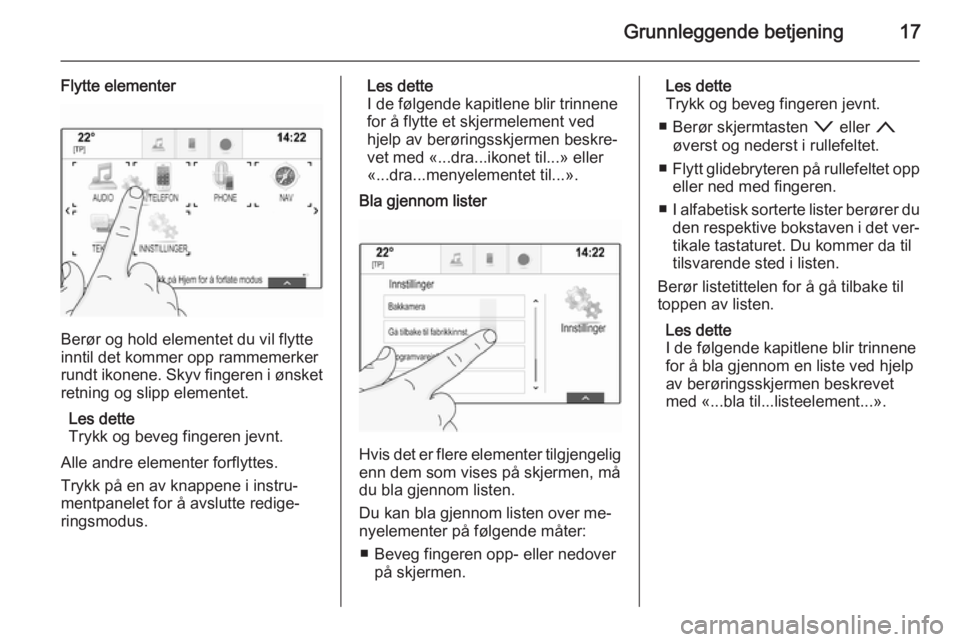 OPEL INSIGNIA 2015  Brukerhåndbok for infotainmentsystem Grunnleggende betjening17
Flytte elementer
Berør og hold elementet du vil flytte
inntil det kommer opp rammemerker rundt ikonene. Skyv fingeren i ønsket
retning og slipp elementet.
Les dette
Trykk o