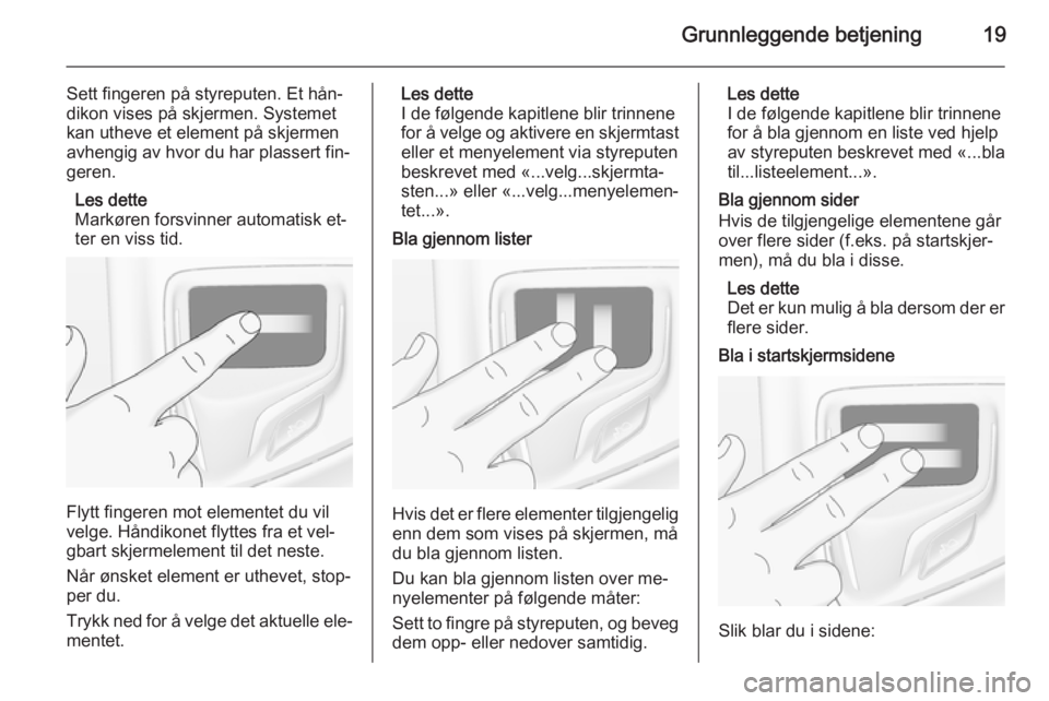 OPEL INSIGNIA 2015  Brukerhåndbok for infotainmentsystem Grunnleggende betjening19
Sett fingeren på styreputen. Et hån‐
dikon vises på skjermen. Systemet
kan utheve et element på skjermen
avhengig av hvor du har plassert fin‐
geren.
Les dette
Markø