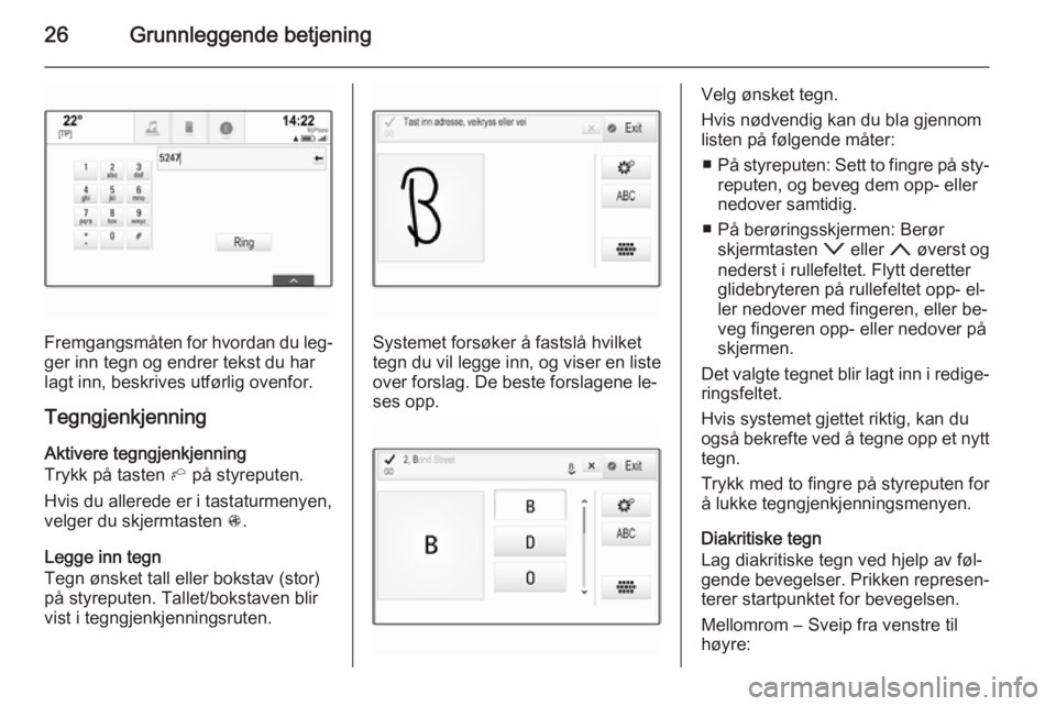OPEL INSIGNIA 2015  Brukerhåndbok for infotainmentsystem 26Grunnleggende betjening
Fremgangsmåten for hvordan du leg‐ger inn tegn og endrer tekst du har
lagt inn, beskrives utførlig ovenfor.
Tegngjenkjenning Aktivere tegngjenkjenning
Trykk på tasten  h
