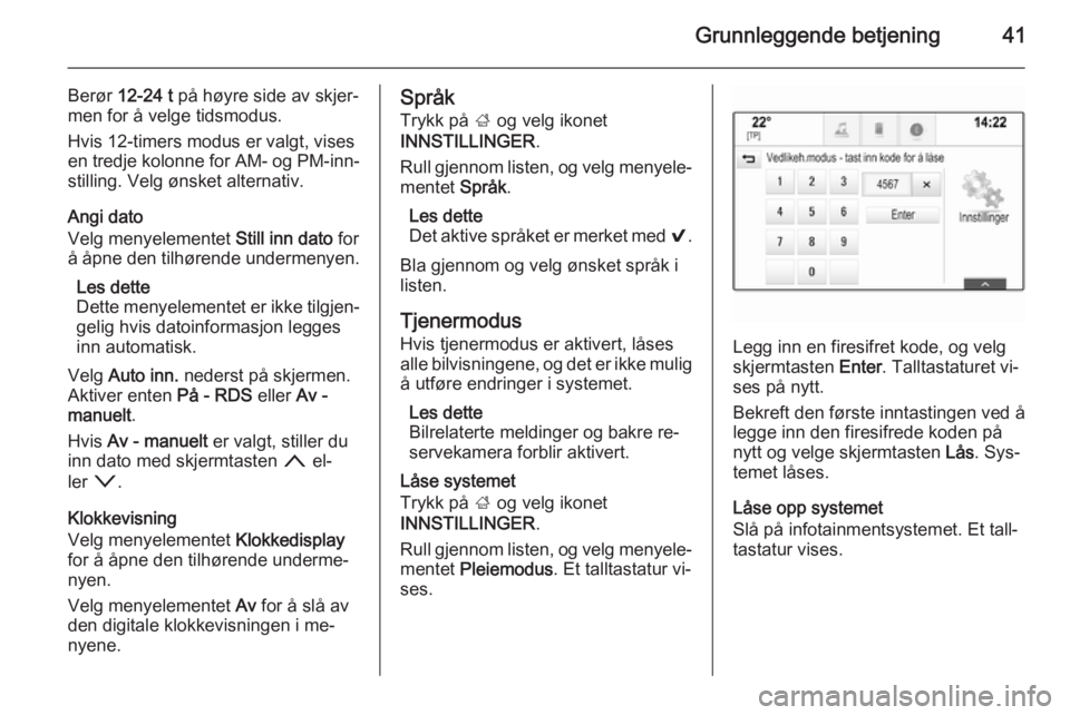 OPEL INSIGNIA 2015  Brukerhåndbok for infotainmentsystem Grunnleggende betjening41
Berør 12-24 t  på høyre side av skjer‐
men for å velge tidsmodus.
Hvis 12-timers modus er valgt, vises
en tredje kolonne for AM- og PM-inn‐ stilling. Velg ønsket alt