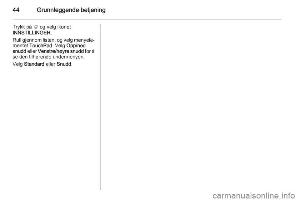 OPEL INSIGNIA 2015  Brukerhåndbok for infotainmentsystem 44Grunnleggende betjening
Trykk på ; og velg ikonet
INNSTILLINGER .
Rull gjennom listen, og velg menyele‐
mentet  TouchPad . Velg Opp/ned
snudd  eller Venstre/høyre snudd  for å
se den tilhørend