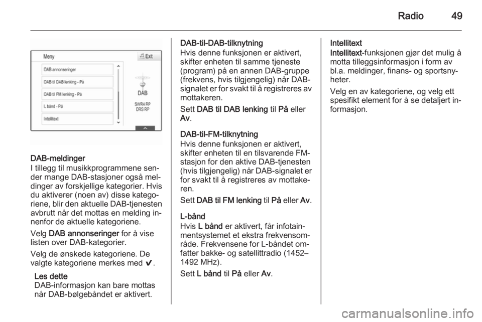OPEL INSIGNIA 2015  Brukerhåndbok for infotainmentsystem Radio49
DAB-meldinger
I tillegg til musikkprogrammene sen‐
der mange DAB-stasjoner også mel‐
dinger av forskjellige kategorier. Hvis du aktiverer (noen av) disse katego‐riene, blir den aktuelle