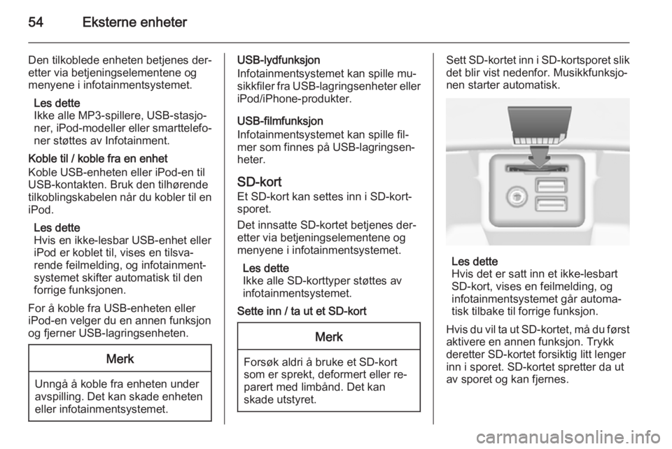 OPEL INSIGNIA 2015  Brukerhåndbok for infotainmentsystem 54Eksterne enheter
Den tilkoblede enheten betjenes der‐
etter via betjeningselementene og
menyene i infotainmentsystemet.
Les dette
Ikke alle MP3-spillere, USB-stasjo‐
ner, iPod-modeller eller sma