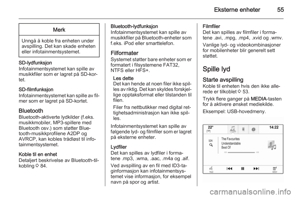 OPEL INSIGNIA 2015  Brukerhåndbok for infotainmentsystem Eksterne enheter55Merk
Unngå å koble fra enheten under
avspilling. Det kan skade enheten
eller infotainmentsystemet.
SD-lydfunksjon
Infotainmentsystemet kan spille av
musikkfiler som er lagret på S