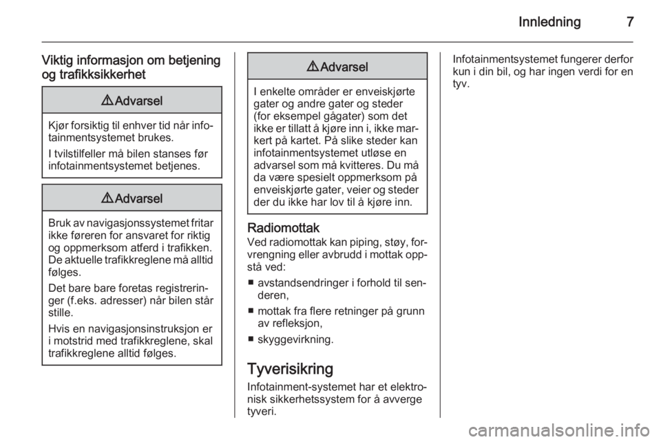 OPEL INSIGNIA 2015  Brukerhåndbok for infotainmentsystem Innledning7
Viktig informasjon om betjening
og trafikksikkerhet9 Advarsel
Kjør forsiktig til enhver tid når info‐
tainmentsystemet brukes.
I tvilstilfeller må bilen stanses før
infotainmentsyste