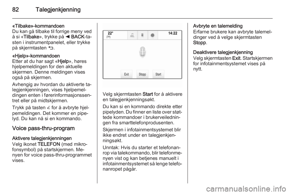 OPEL INSIGNIA 2015  Brukerhåndbok for infotainmentsystem 82Talegjenkjenning
«Tilbake»-kommandoen
Du kan gå tilbake til forrige meny ved å si « Tilbake », trykke på  k BACK -ta‐
sten i instrumentpanelet, eller trykke
på skjermtasten  m.«Hjelp»-ko